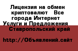 Лицензия на обмен криптовалют - Все города Интернет » Услуги и Предложения   . Ставропольский край